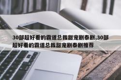 30部超好看的霸道总裁甜宠剧泰剧,30部超好看的霸道总裁甜宠剧泰剧推荐