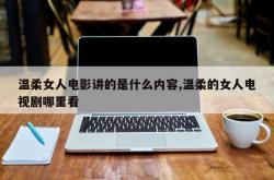 温柔女人电影讲的是什么内容,温柔的女人电视剧哪里看
