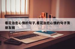 看花治愈心情的句子,看花治愈心情的句子发朋友圈