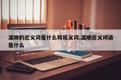 温顺的近义词是什么和反义词,温顺近义词语是什么