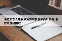 治愈系恋人电视剧免费观看全集西瓜影院,治愈系在线播放