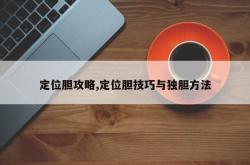 定位胆攻略,定位胆技巧与独胆方法