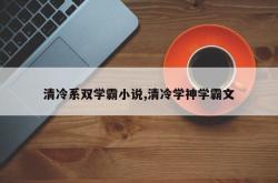 清冷系双学霸小说,清冷学神学霸文
