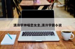 清冷学神暗恋女主,清冷学霸小说