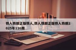 铁人铁胆正版铁人,铁人铁胆正版铁人铁胆2025年116期