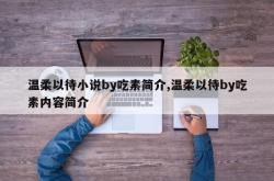 温柔以待小说by吃素简介,温柔以待by吃素内容简介