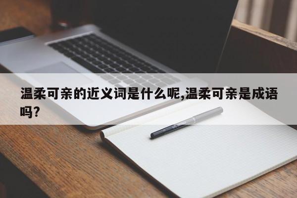 温柔可亲的近义词是什么呢,温柔可亲是成语吗?