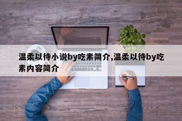 温柔以待小说by吃素简介,温柔以待by吃素内容简介